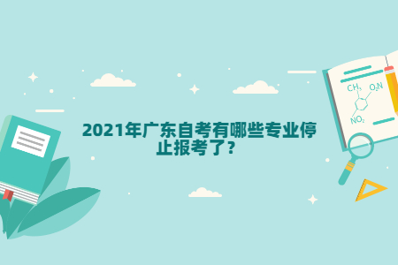 2021年广东自考有哪些专业停止报考了？