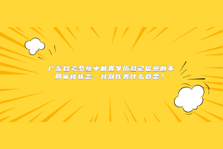 广东自考系统中前置学历登记信息的不同审核状态,分别代表什么意思?