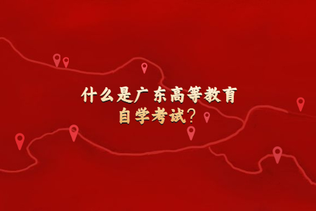 什么是广东高等教育自学考试？