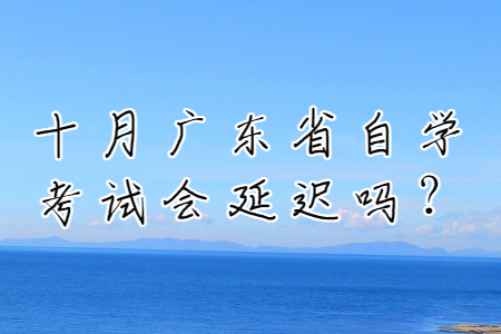 十月广东省自学考试会延迟吗？