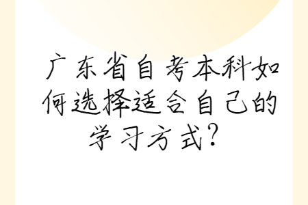 广东省自考本科如何选择适合自己的学习方式？