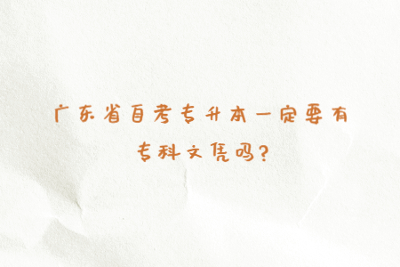 广东省自考专升本一定要有专科文凭吗?