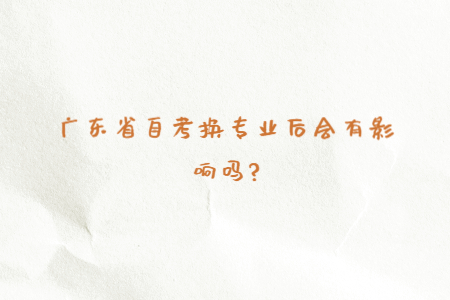广东省自考换专业后会有影响吗?