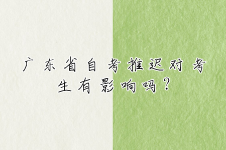 广东省自考推迟对考生有影响吗?