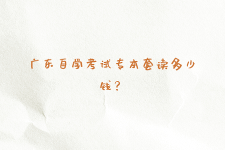 广东自学考试专本套读多少钱？