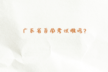 广东省自学考试难吗?