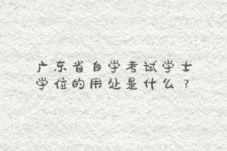 广东省自学考试学士学位的用处是什么？