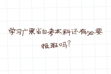 学习广东省自考本科还有必要报班吗?