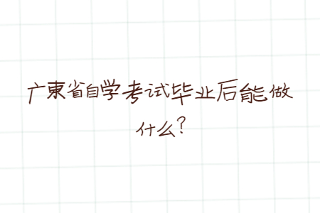 广东省自学考试毕业后能做什么?
