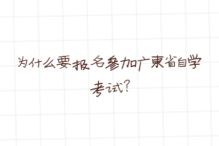 为什么要报名参加广东省自学考试?