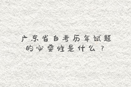 广东省自考历年试题的必要性是什么？