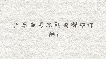 广东自考本科有哪些作用?