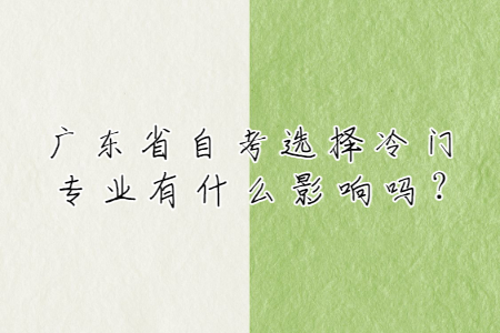 广东省自考选择冷门专业有什么影响吗?