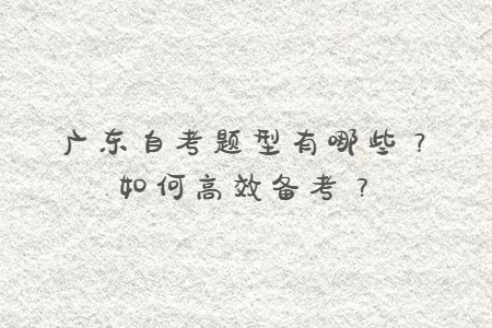 广东自考题型有哪些?如何高效备考?