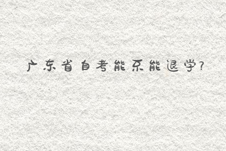 广东省自考能不能退学?