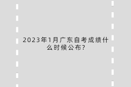 2023年1月广东自考成绩什么时候公布?
