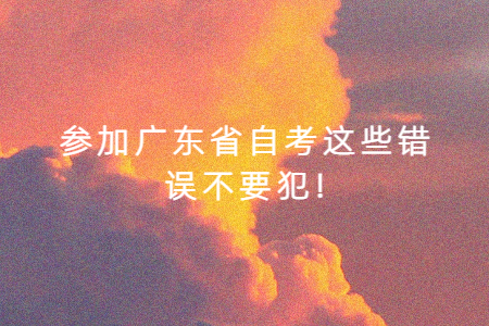 参加广东省自考这些错误不要犯!